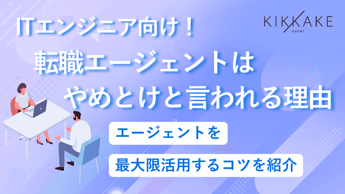 ITエンジニア向け!転職エージェントをやめとけと言われる理由と最大限活用するコツ